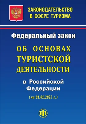 Законодательство в сфере туризма: Федеральный закон «Об основах туристской деятельности в Российской Федерации» (на 01.01.2023 г.): официальное издание