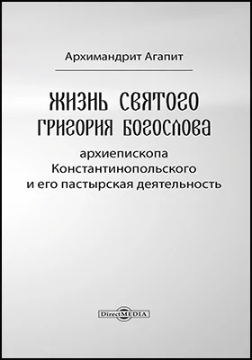 Жизнь Святого Григория Богослова, архиепископа Константинопольского, и его пастырская деятельность: духовно-просветительское издание