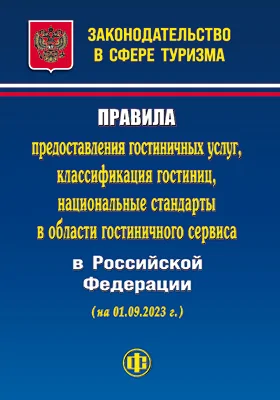 Законодательство в сфере туризма: правила предоставления гостиничных услуг, классификация гостиниц, национальные стандарты в области гостиничного сервиса в Российской Федерации (на 01.09.2023 г.): официальное издание