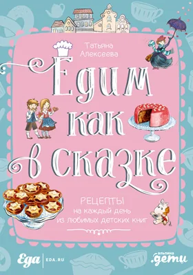Едим как в сказке: рецепты на каждый день из любимых детских книг: популярное издание