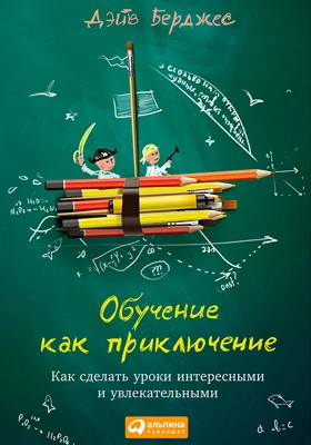 Обучение как приключение: как сделать уроки интересными и увлекательными: методическое пособие