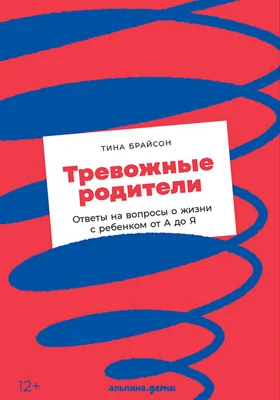 Тревожные родители: ответы на вопросы о жизни с ребенком от А до Я: научно-популярное издание