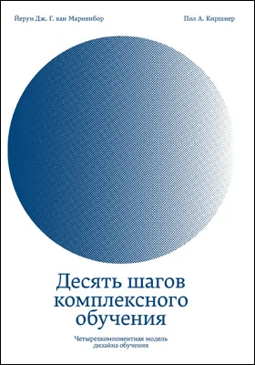 Десять шагов комплексного обучения: четырехкомпонентная модель дизайна обучения: методическое пособие