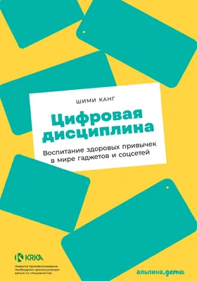 Цифровая дисциплина: воспитание здоровых привычек в мире гаджетов и соцсетей: научно-популярное издание