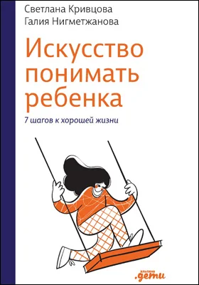 Искусство понимать ребенка: 7 шагов к хорошей жизни: научно-популярное издание