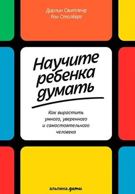 Научите ребенка думать: как вырастить умного, уверенного и самостоятельного человека: научно-популярное издание