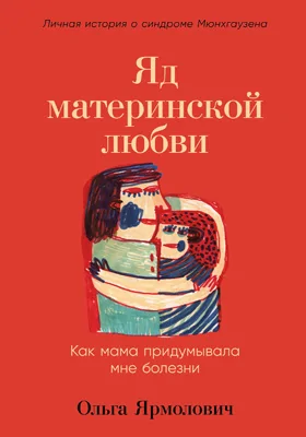 Яд материнской любви: как мама придумывала мне болезни. Личная история о синдроме Мюнхгаузена: документально-художественная литература