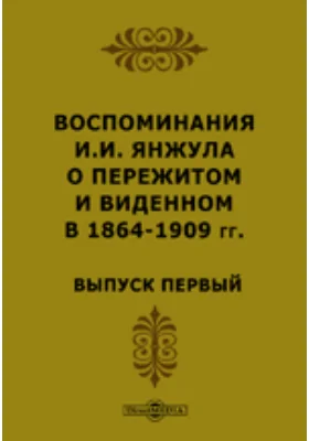 Воспоминания И.И. Янжула о пережитом и виденном в 1864-1909 гг: документально-художественная литература. Выпуск 1