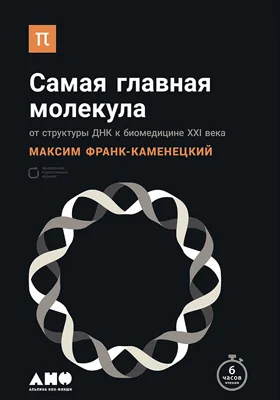 Самая главная молекула: от структуры ДНК к биомедицине XXI века: научно-популярное издание