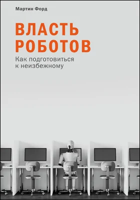 Власть роботов: как подготовиться к неизбежному: научно-популярное издание