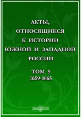 Акты, относящиеся к истории Южной и Западной России. Том 5. 1659-1665