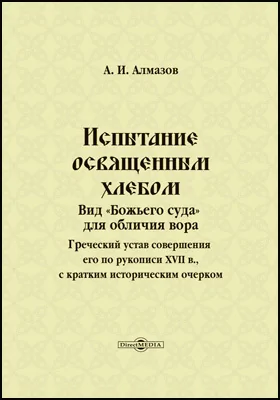 Испытание освященным хлебом: вид «Божьего суда» для обличия вора: греческий устав совершения его по рукописи XVII в, с кратким историческим очерком: публицистика