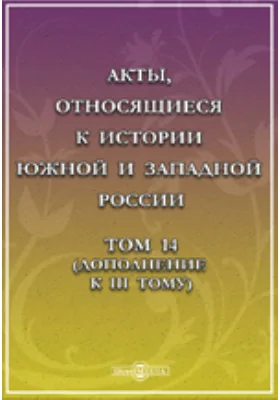 Акты, относящиеся к истории Южной и Западной России. Том 14. (Дополнение к III тому)