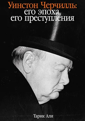 Уинстон Черчилль: его эпоха, его преступления: историко-документальная литература