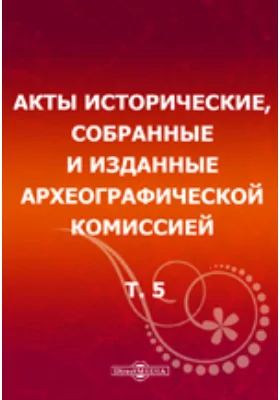 Акты исторические: собранные и изданные Археографической комиссией. Том 5. 1676-1700