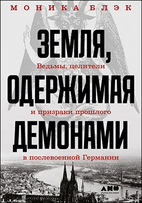 Земля, одержимая демонами: ведьмы, целители и призраки прошлого в послевоенной Германии: научно-популярное издание