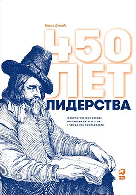 450 лет лидерства: технологический расцвет Голландии в XIV–XVIII вв. и что за ним последовало: научно-популярное издание