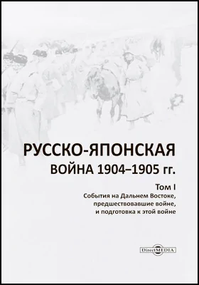 Русско-японская война 1904–1905 гг: историко-документальная литература. Том 1. События на Дальнем Востоке, предшествавшие войне, и подготовка к этой войне