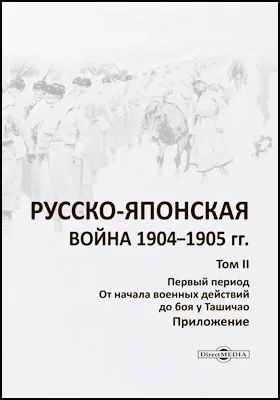 Русско-японская война 1904–1905 гг.: историко-документальная литература. Том 2. Первый период. От начала военных действий до боя у Ташичао. Приложение