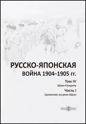 Русско-японская война 1904–1905 гг.: историко-документальная литература. Том 4. Шахэ-Сандэпу, Ч. 1. Сражение на реке Шахэ