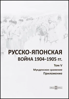 Русско-японская война 1904–1905 гг.: историко-документальная литература. Том 5. Мукденское сражение (приложение)