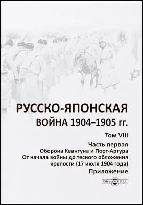 Русско-японская война 1904–1905 гг.: историко-документальная литература. Том 8. Оборона Квантуна и Порт-Артура, Ч. 1. От начала войны до тесного обложения крепости (17 июля 1904 года). Приложение