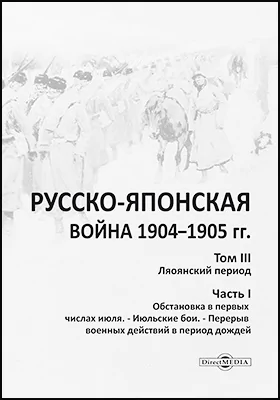 Русско-японская война 1904–1905 гг.: историко-документальная литература. Том 3. Лаоянский период, Ч. 1. Обстановка в первых числах июля. – Июльские бои. – Перерыв военных действий в период дождей