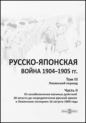 Русско-японская война 1904–1905 гг.: историко-документальная литература. Том 3. Лаоянский период, Ч. 2. От возобновления военных действий 10 августа до сосредоточения русской армии к Ляоянским позициям 16 августа 1904 года