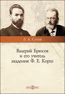 Валерий Брюсов и его учитель академик Ф. Е. Корш: монография