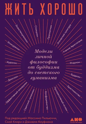 Жить хорошо: модели личной философии от буддизма до светского гуманизма: научно-популярное издание