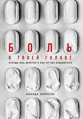 Боль в твоей голове: откуда она берется и как от нее избавиться: научно-популярное издание