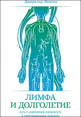 Лимфа и долголетие: путь к укреплению иммунитета и предупреждению болезней: научно-популярное издание