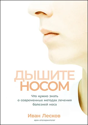 Дышите носом: что нужно знать о современных методах лечения болезней носа: практическое пособие