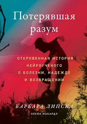 Потерявшая разум: откровенная история нейроученого о болезни, надежде и возвращении: научно-популярное издание