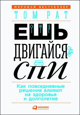 Ешь, двигайся, спи: как повседневные решения влияют на здоровье и долголетие: научно-популярное издание