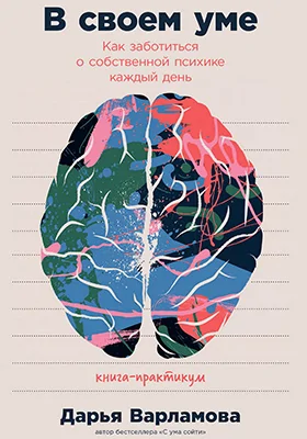 В своем уме: как заботиться о собственной психике каждый день: практическое пособие