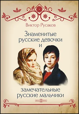 Знаменитые русские девочки и замечательные русские мальчики: сборник биографических очерков для чтения детям и внукам: детская художественная литература