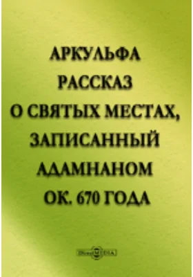 Аркульфа. Рассказ о святых местах, записанный Адамнаном ок. 670 года.