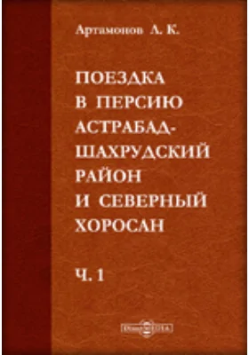 Поездка в Персию. Астрабад-Шахрудский район и Северный Хоросан: публицистика, Ч. 1