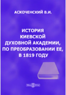 История Киевской Духовной академии, по преобразовании ее, в 1819 году