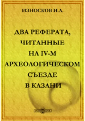 Два реферата, читанные на IV-м Археологическом съезде в Казани