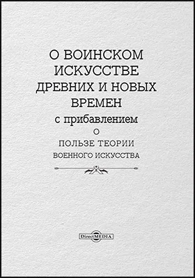 О воинском искусстве древних и новых времен с прибавлением о пользе теории военного искусства: научная литература