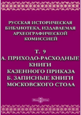 Русская историческая библиотека Приходо-расходные книги казенного приказа. Б. Записные книги Московского стола