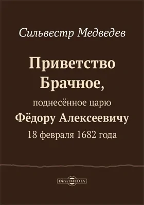 Приветство брачное, поднесенное царю Феодору Алексеевичу 18 февраля 1682 года