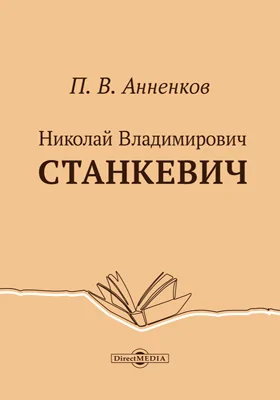 Николай Владимирович Станкевич: переписка его и биография, написанная П. В. Анненковым: историко-документальная литература