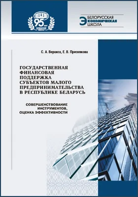 Государственная финансовая поддержка субъектов малого предпринимательства в Республике Беларусь: совершенствование инструментов, оценка эффективности: монография