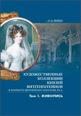 Художественные коллекции князей Витгенштейнов в контексте европейского искусства XIX в.: научная литература: в 2 томах. Том 1. Живопись