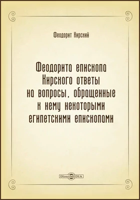 Феодорита епископа Кирского ответы на вопросы, обращенные к нему некоторыми египетскими епископами: по рукописи десятого столетия: духовно-просветительское издание