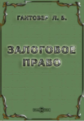 Залоговое право. Объяснения к положениям главы IV раздела I проекта вотчинного устава