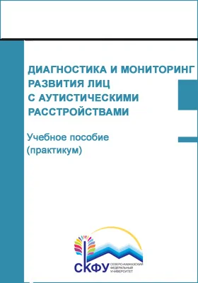 Диагностика и мониторинг развития лиц с аутистическими расстройствами: учебное пособие (курс лекций): направление подготовки 44.04.03 Специальное (дефектологическое) образование: курс лекций